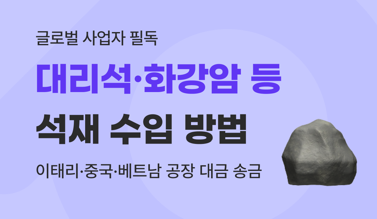 대리석·화강암 석재 수입 방법 : 이태리·중국 공장 대금 송금 꿀팁