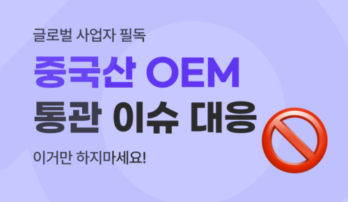 중국산 OEM 제품 통관 진행 리스크 방지 가이드