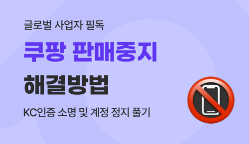 쿠팡 판매중지 해결 방법 : 제재 사유별 소명 양식 및 해외 수입 사업자 마진 방어 가이드