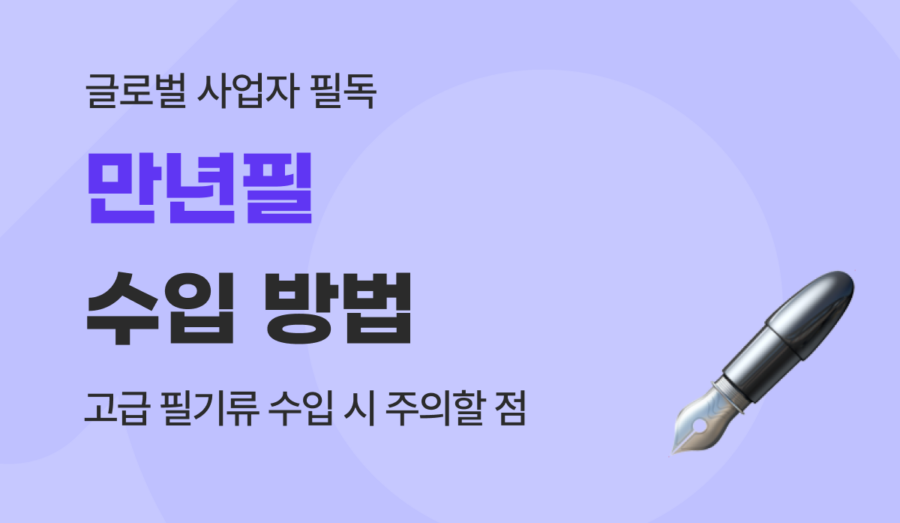 만년필 수입 가이드 : 필기구 관세 계산부터 A/S 리스크 관리까지