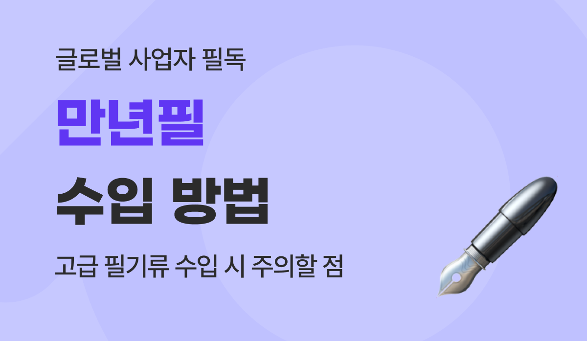 만년필 수입 가이드 : 필기구 관세 계산부터 A/S 리스크 관리까지