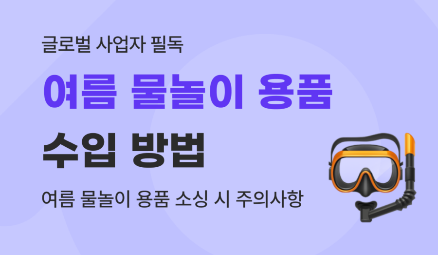 물놀이 용품 수입 방법 및 통관 요건ㅣ대형 튜브·구명조끼·암튜브·아쿠아슈즈·스노클 마스크 등