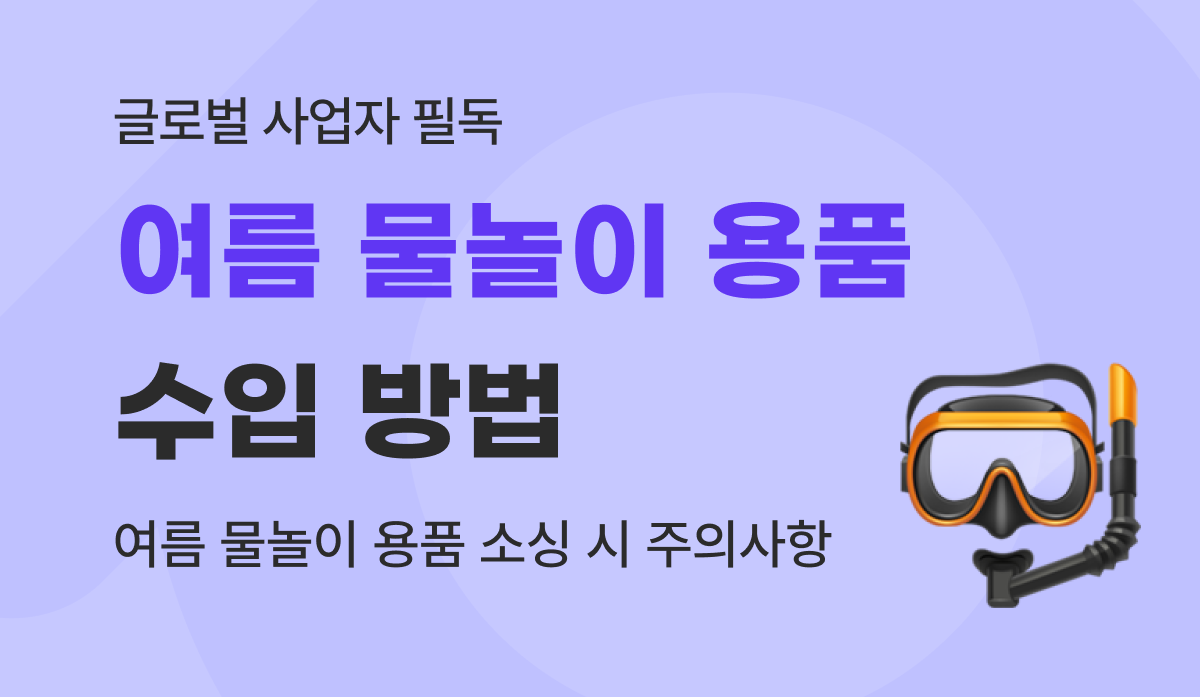 물놀이 용품 수입 방법 및 통관 요건ㅣ대형 튜브·구명조끼·암튜브·아쿠아슈즈·스노클 마스크 등