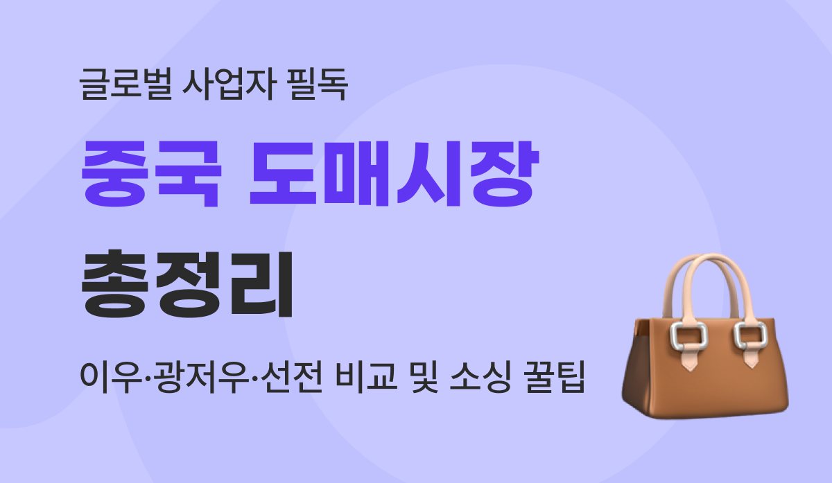 중국 도매시장 리스트 : 이우·광저우·선전 소싱 비교 및 중국 현지 사입 노하우