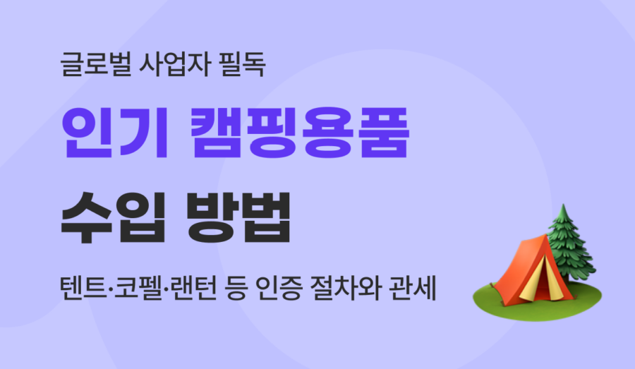 캠핑의자·LED랜턴 등 실패 없는 캠핑용품 수입 가이드 : 관세, 인증, 송금 수수료 절감법