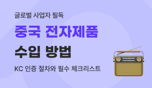 까다로운 중국 전자제품 수입 가이드 : KC 인증 절차 및 필수 체크리스트