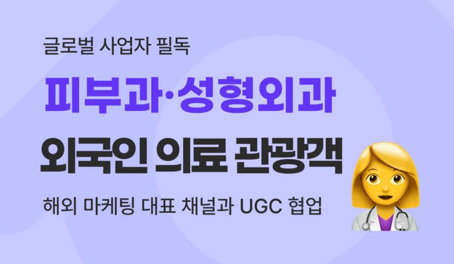 피부과·성형외과 외국인 의료 관광객 유치법 : 주요 해외 마케팅 채널과 UGC 협업 전략