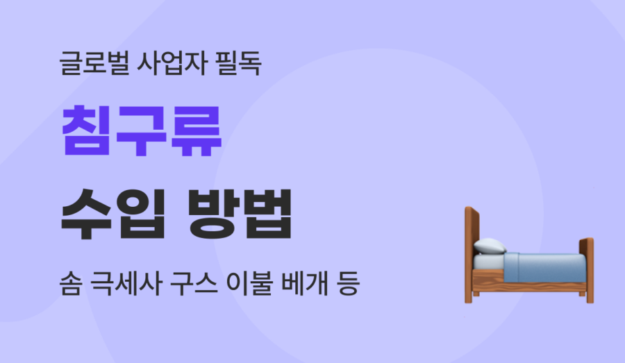 침구류 수입 방법 가이드 : 솜·극세사·구스 이불 통관 절차와 비용 절감 팁
