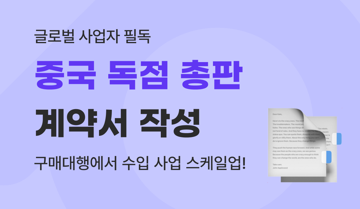 중국 독점 총판 계약서 작성 완벽 가이드 : 수입 스케일업과 판권 방어까지 하려면 필수!