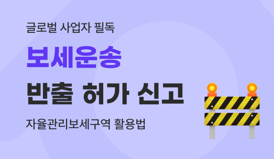 보세운송 뜻과 반출 허가 신고, 차량 조회 및 자율관리보세구역 활용 가이드 (2026)